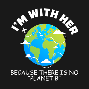 I'm With Her Because There Is No Planet B T-Shirt