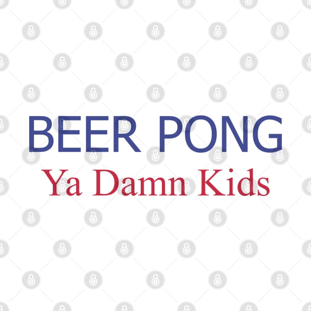 Beer Pong, Ya Damn Kids. by PrintArtdotUS