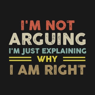 I'm Not Arguing I'm Just Explaining Why I Am Right T-Shirt