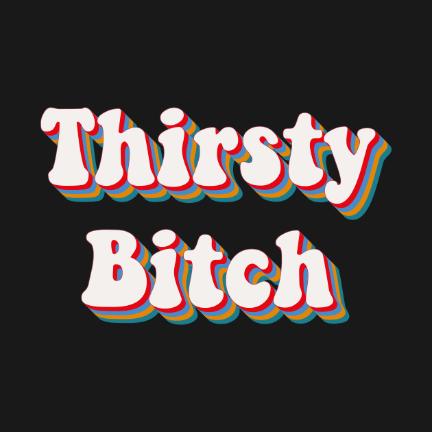 Thirsty Bitch by n23tees