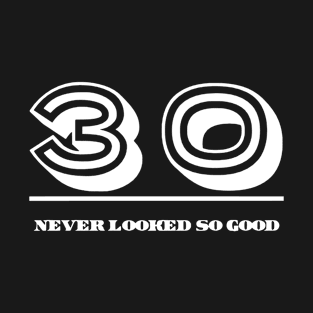 30 Never Looked So Good T-Shirt