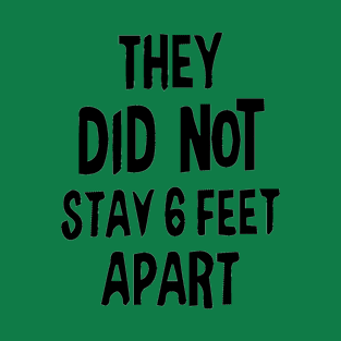 They Did Not Stay Six Feet Apart T-Shirt