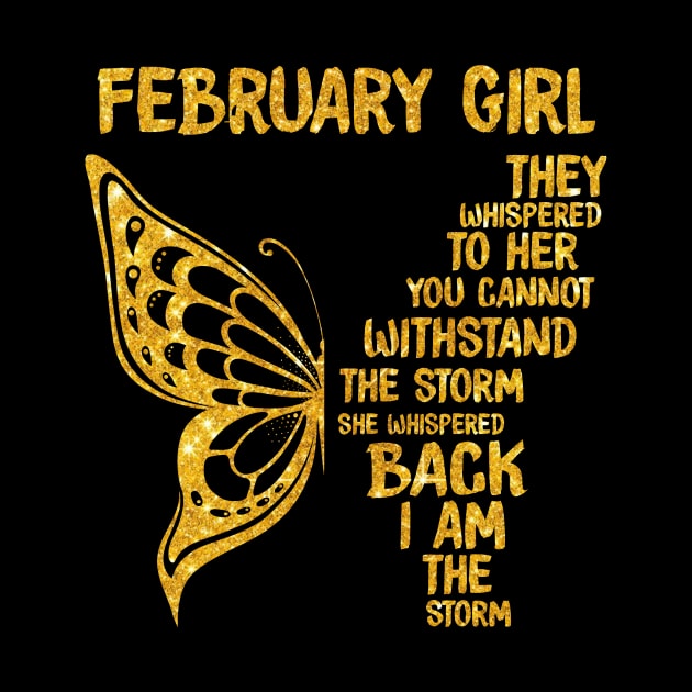 Golden Butterfly Birthday Girl T-shirt February Girl They Whispered To Her You Can't Withstand The Storm T-shirt by kimmygoderteart