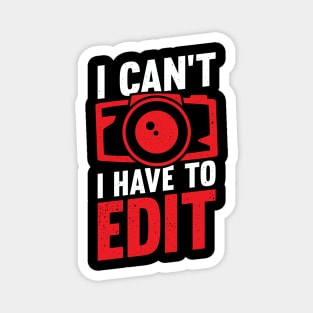 I Can't I Have To Edit Photographer Gift Magnet