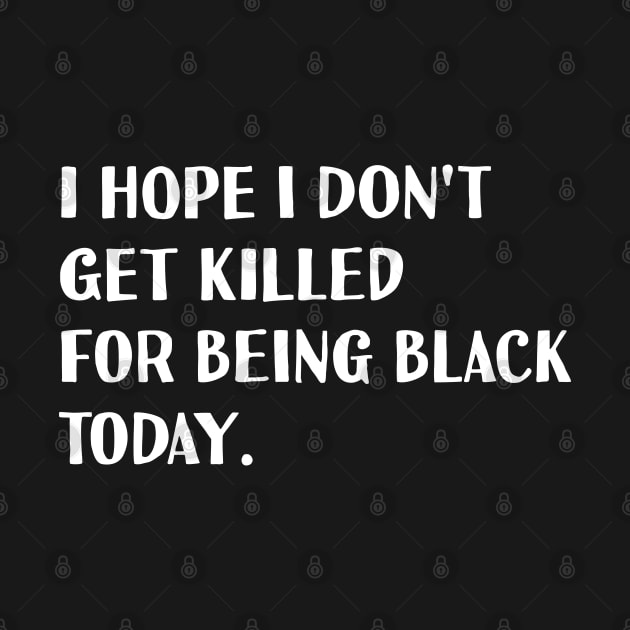 I hope I don't get killed for being black today. by NAYAZstore