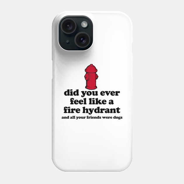 Did You Ever Feel Like a Fire Hydrant And All Your Friends Were Dogs Phone Case by TrikoGifts