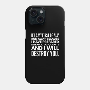 If I Say First Of All Run Away Because I Have Prepared Research, Data, Charts And I Will Destroy You - Funny Sayings Phone Case