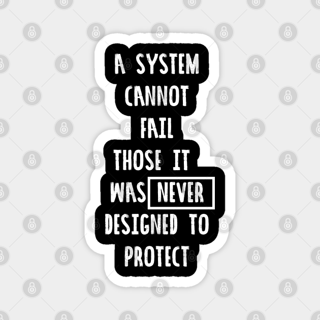 A System Cannot Fail Those It Was Never Designed To Protect Blacklivesmatter Black Lives Matter Magnet Teepublic