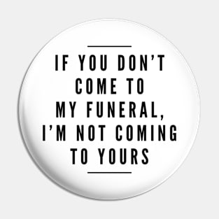 If You Don't Come To My Funeral, I'm Not Coming To Yours - Funny Sayings Pin