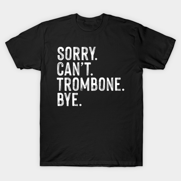 Sorry can't trombone bye. Perfect present for mom dad friend him or her - Gift - T-Shirt