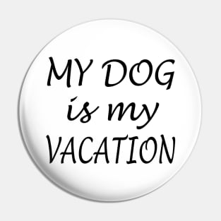 My Dog Is My Vacation Pin