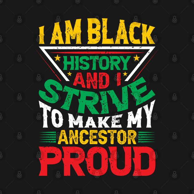 I am black history and i strive to make my ancestor proud, Black History Month typography t-shirt design by UrbanLifeApparel