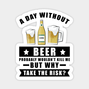 A day without Beer probably wouldn't kill me but why take the risk Magnet