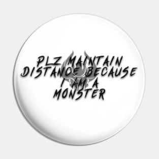 Plz Maintain Distance Because I Am A Monster Pin