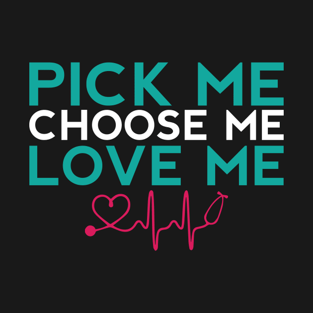 Pick Me Choose Me Love Me Nurse Gift by TheLostLatticework