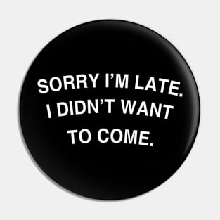 Sorry I'm late. I didn't want to come. Pin