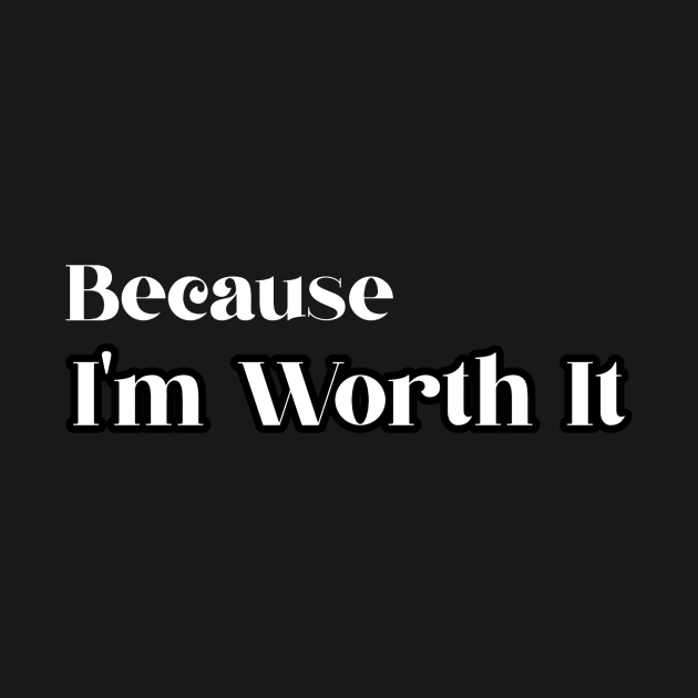 BECAUSE I'M WORTH IT by Originaliti Designs