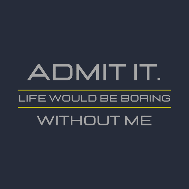 Teasing - Admit It Life Would Be Boring Without Me by GROOVYUnit