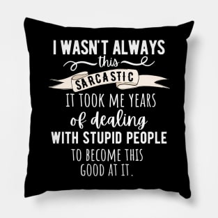 I Wasn't Always This Sarcastic, It Took Me Years Of Dealing With Stupid People To Become This Good Pillow