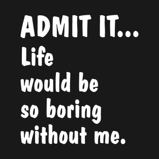 Life Is Boring Without Me T-Shirt