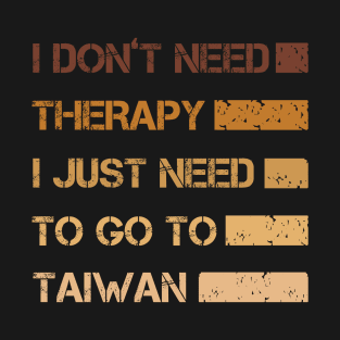 I Don't Need Therapy I Just Need To Go To Taiwan T-Shirt