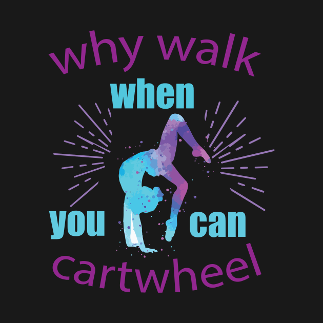 funny why walk when you can cartwheel by spantshirt