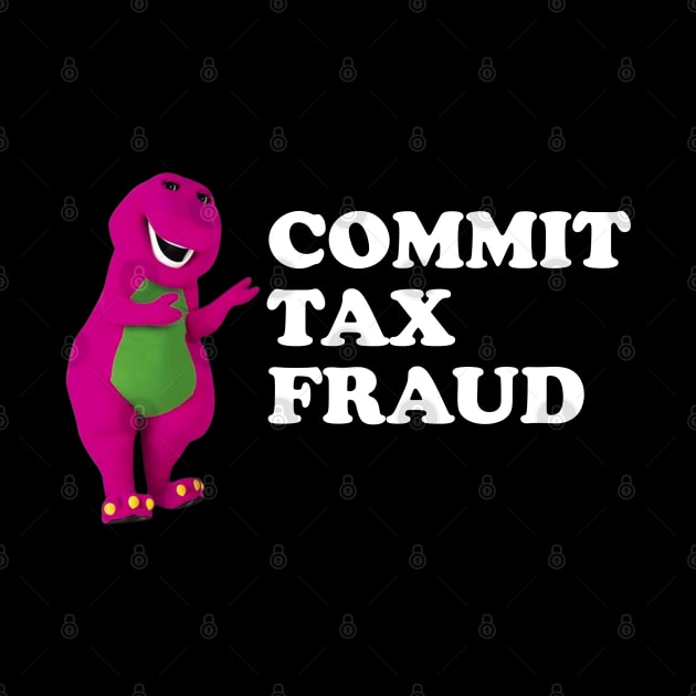 barney Commit Tax Fraud - Commit Tax Fraud Funny Tax Season by TrikoNovelty