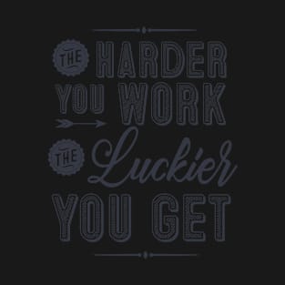 The harder you work, the luckier you get T-Shirt