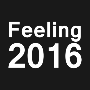 Feeling 2016 - Feeling2016 - Slogan T Shirt - Funny Shirts T-Shirt