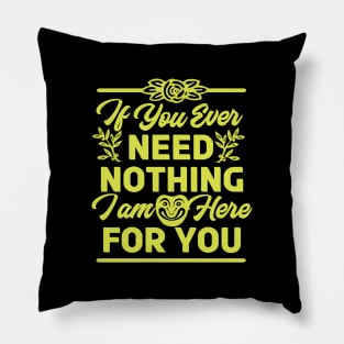 If You Ever Need Nothing I am Here for You - Funny Pillow