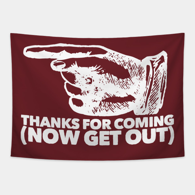 Thanks For Coming Now Get Out Light Thanks For Coming Tapestry Teepublic