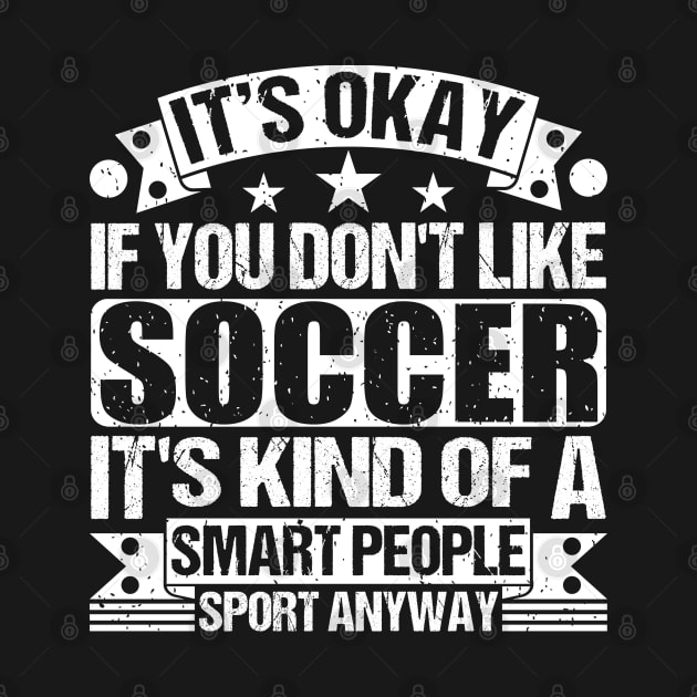 It's Okay If You Don't Like Soccer It's Kind Of A Smart People Sports Anyway Soccer Lover by Benzii-shop 