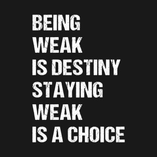 Being weak is destiny but staying weak is a choice T-Shirt