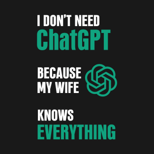 I don't need ChatGPT because my wife knows everything T-Shirt