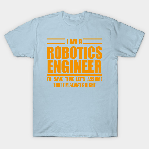 Disover I'm A Robotics Engineer To Save Time Just Assume That I'm Always Right - Robotics Engineering - T-Shirt