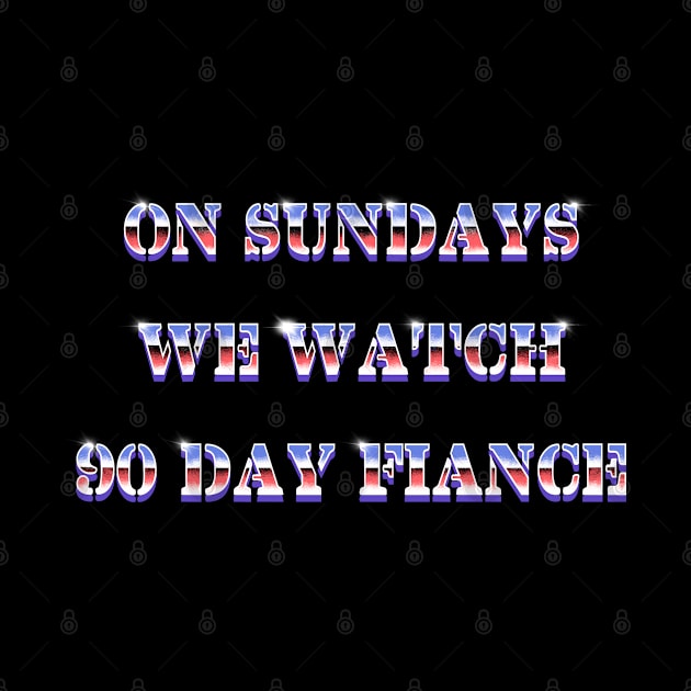 On Sundays We Watch 90 Day Fiance by margueritesauvages