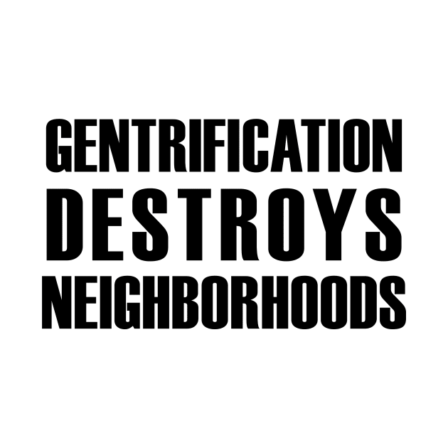 Gentrification destroys neighborhoods (black text) by MainsleyDesign