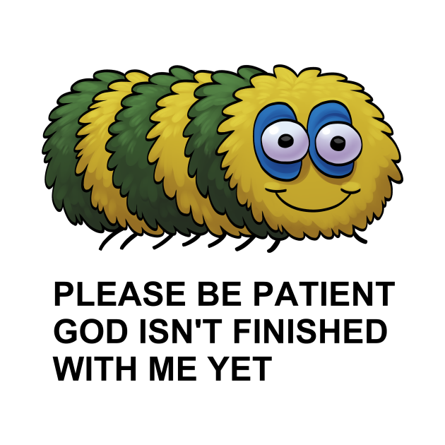 Please Be Patient God Isnt Finished With Me Yet Please Be Patient