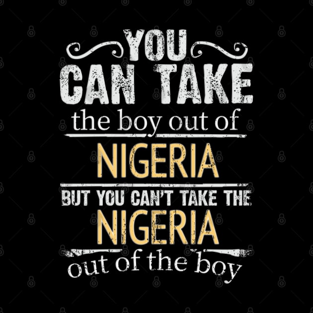 You Can Take The Boy Out Of Nigeria But You Cant Take The Nigeria Out Of The Boy - Gift for Nigerian With Roots From Nigeria by Country Flags