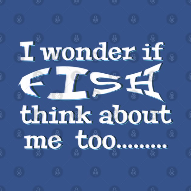 I wonder if Fish think about me too - funny fishing quotes by BrederWorks