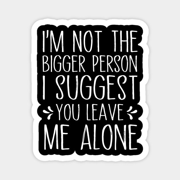 I'm Not The Bigger Person You Better Leave Me Alone Magnet by MetalHoneyDesigns