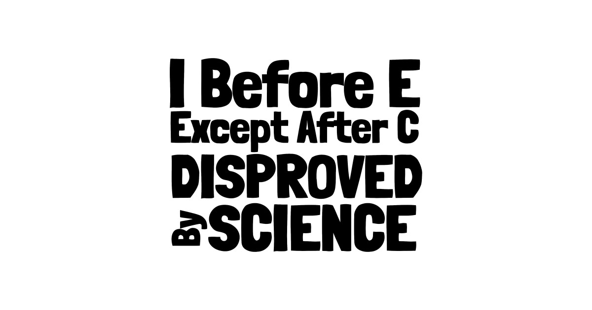 I Before E Except After C Science - I Before E Except After C - T-Shirt ...