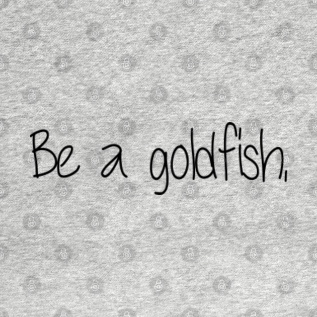 Discover Be A Goldfish - Be A Goldfish - T-Shirt