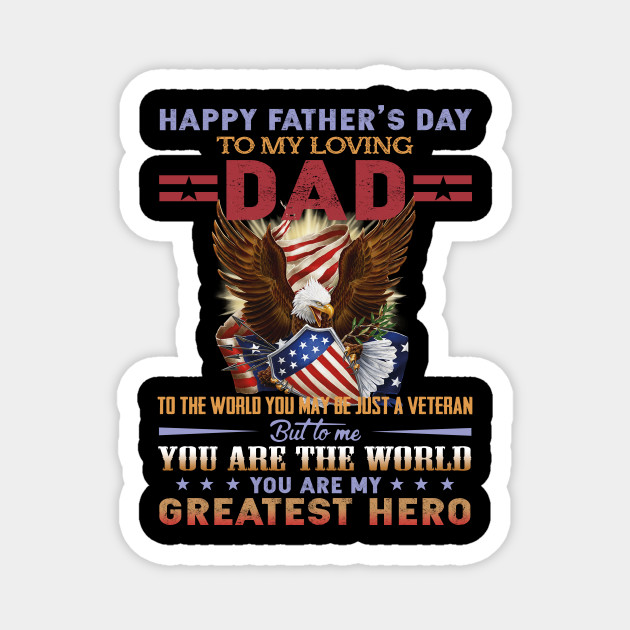 Happy Veterans Day Dad Happy Father's Day To My Loving Dad To The World You May Be Just A Veteran  But To Me You Are The World You Are My Greatest Hero - Dad Veteran -