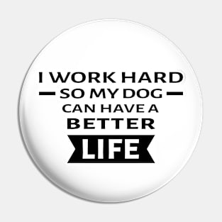 I Work Hard So My Dog Can Have a Better Life - Funny Quote Pin