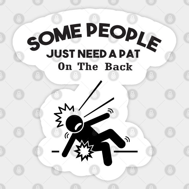 Some people just need a pat on the back. Funny joke gift for - Some People Just Need A Pat On The Back - Sticker | TeePublic Some people just need a pat on the back. Funny joke gift for - Some People Just Need A Pat On The Back - Sticker | TeePublic