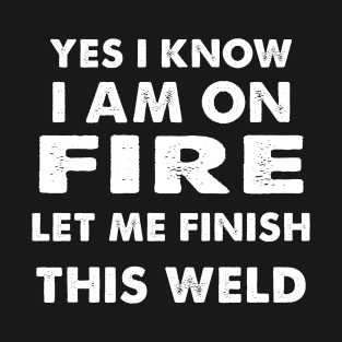 I know i am on fire - Funny Welder Welding Gifts Men T-Shirt