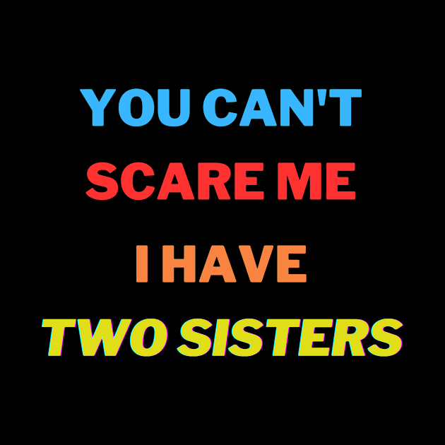 You Can't scare me I have Two sisters by ARTA-ARTS-DESIGNS