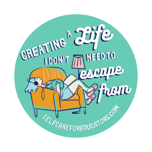 Creating a Life I Don't Need to Escape From T-Shirt