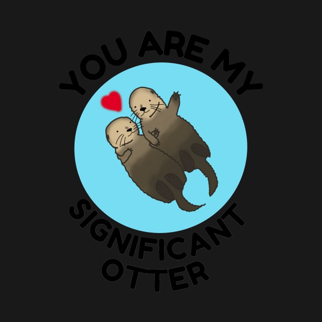 You Are My Significant Otter, love, valentines day by DesignsBySaxton